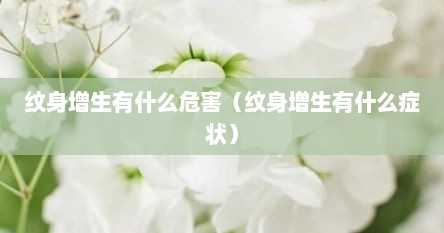 纹身增生有什么危害（纹身增生有什么症状）