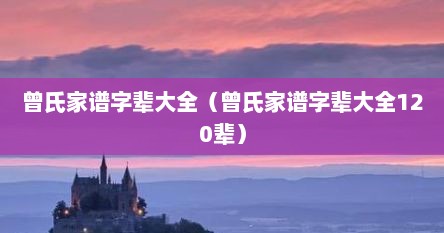 曾氏家谱字辈大全（曾氏家谱字辈大全120辈）