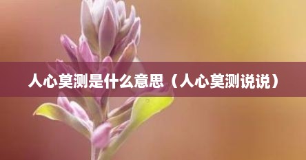 人心莫测是什么意思（人心莫测说说）