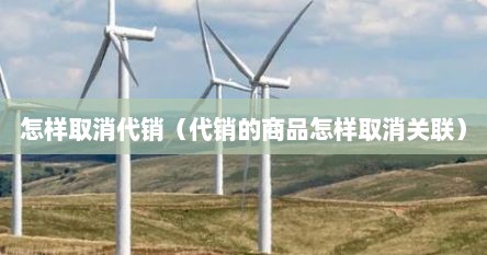 怎样取消代销（代销的商品怎样取消关联）