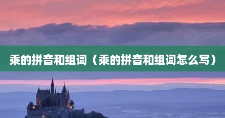 乘的拼音和组词(乘的拼音和组词怎么写)