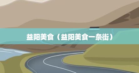 益阳美食（益阳美食一条街）