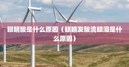 眼睛酸是什么原因（眼睛发酸流眼泪是什么原因）