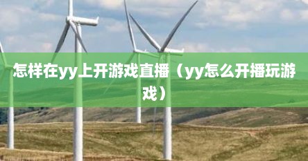 怎样在yy上开游戏直播（yy怎么开播玩游戏）