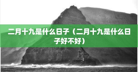 二月十九是什么日子（二月十九是什么日子好不好）