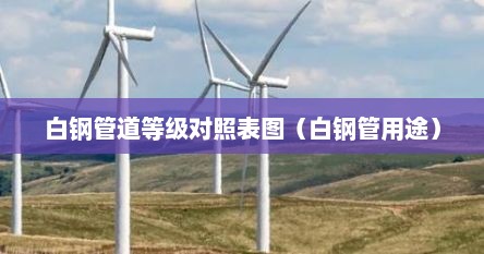 白钢管道等级对照表图（白钢管用途）
