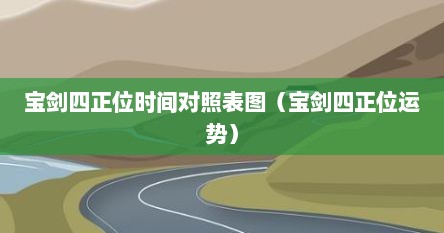 宝剑四正位时间对照表图（宝剑四正位运势）