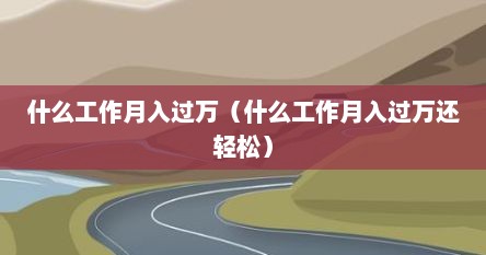 什么工作月入过万（什么工作月入过万还轻松）