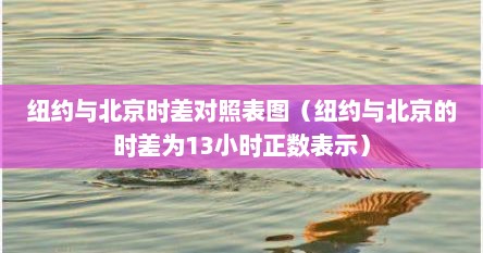纽约与北京时差对照表图（纽约与北京的时差为13小时正数表示）