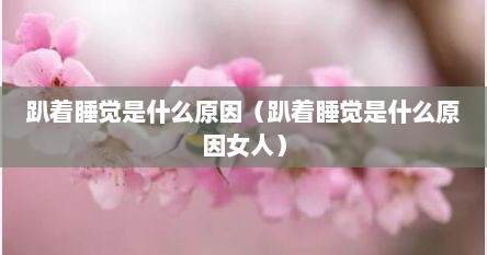 趴着睡觉是什么原因（趴着睡觉是什么原因女人）