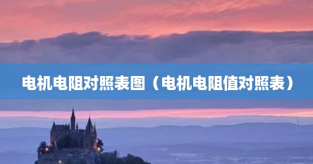 电机电阻对照表图（电机电阻值对照表）