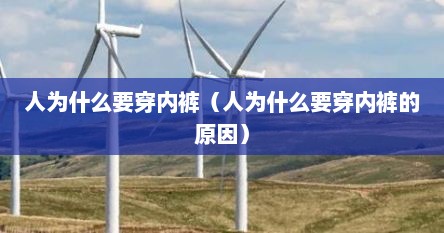 人为什么要穿内裤（人为什么要穿内裤的原因）