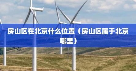 房山区在北京什么位置（房山区属于北京哪里）