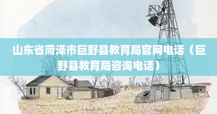 山东省菏泽市巨野县教育局官网电话（巨野县教育局咨询电话）