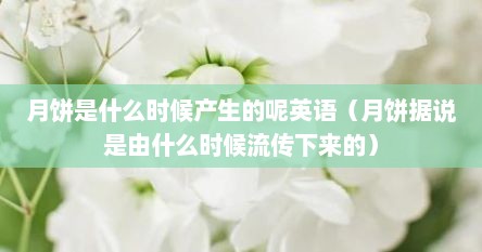 月饼是什么时候产生的呢英语（月饼据说是由什么时候流传下来的）