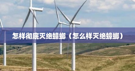 怎样彻底灭绝蟑螂（怎么样灭绝蟑螂）