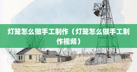 灯笼怎么做手工制作（灯笼怎么做手工制作视频）