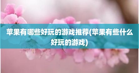 苹果有哪些好玩的游戏推荐(苹果有些什么好玩的游戏)