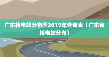 广东核电站分布图2019年查询表（广东省核电站分布）