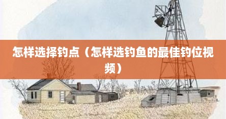 怎样选择钓点(怎样选钓鱼的最佳钓位视频) 怎样选择钓点(怎样选钓鱼的最佳钓位视频)