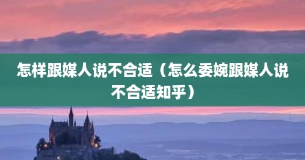 怎样跟媒人说不合适（怎么委婉跟媒人说不合适知乎）