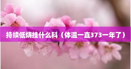 持续低烧挂什么科（体温一直373一年了）