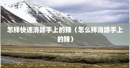 怎样快速消除手上的辣（怎么样消除手上的辣）