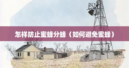 怎样防止蜜蜂分蜂（如何避免蜜蜂）
