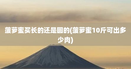 菠萝蜜买长的还是圆的(菠萝蜜10斤可出多少肉)