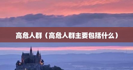 高危人群（高危人群主要包括什么）