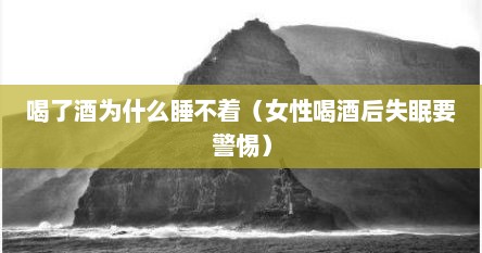 喝了酒为什么睡不着（女性喝酒后失眠要警惕）
