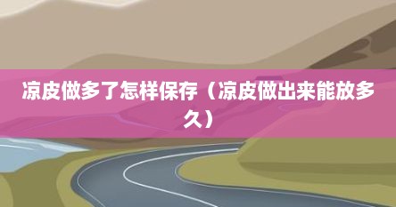 凉皮做多了怎样保存（凉皮做出来能放多久）