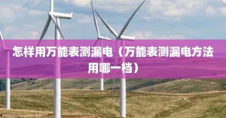 怎样用万能表测漏电(万能表测漏电方法用哪一档)