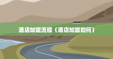 酒店加盟流程（酒店加盟如何）