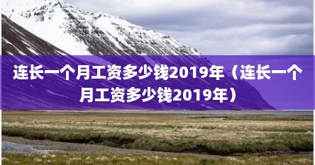 连长一个月工资多少钱2019年（连长一个月工资多少钱2019年）