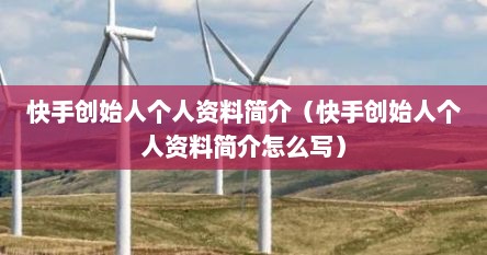 快手创始人个人资料简介（快手创始人个人资料简介怎么写）