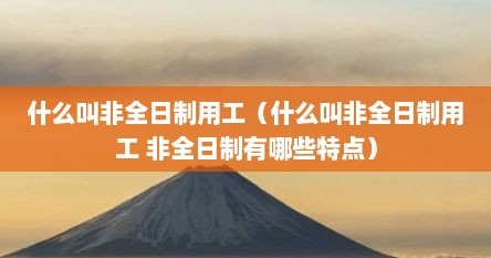 什么叫非全日制用工（什么叫非全日制用工 非全日制有哪些特点）