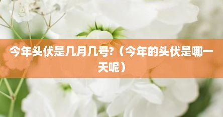 今年头伏是几月几号?（今年的头伏是哪一天呢）