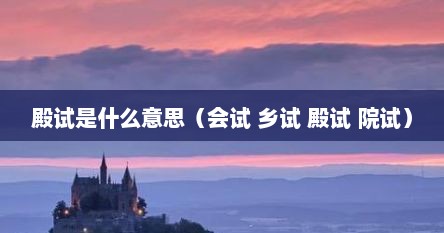 殿试是什么意思（会试 乡试 殿试 院试）