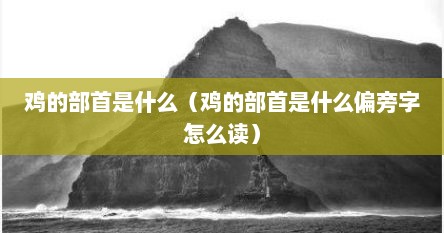 鸡的部首是什么（鸡的部首是什么偏旁字怎么读）