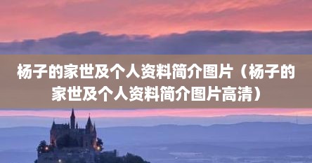 杨子的家世及个人资料简介图片（杨子的家世及个人资料简介图片高清）