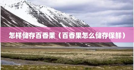 怎样储存百香果（百香果怎么储存保鲜）