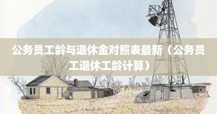 公务员工龄与退休金对照表最新（公务员工退休工龄计算）