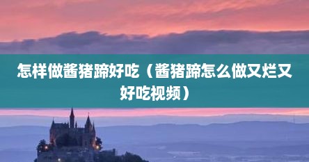 怎样做酱猪蹄好吃（酱猪蹄怎么做又烂又好吃视频）