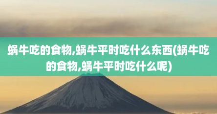 蜗牛吃的食物,蜗牛平时吃什么东西(蜗牛吃的食物,蜗牛平时吃什么呢)