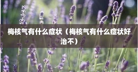 梅核气有什么症状（梅核气有什么症状好治不）