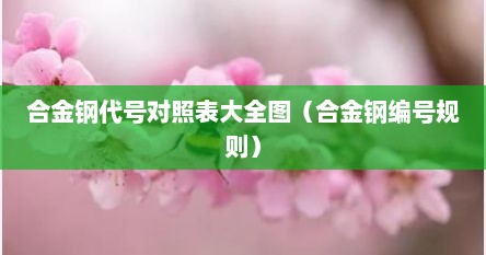 合金钢代号对照表大全图（合金钢编号规则）