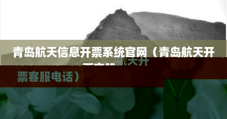 青岛航天信息开票系统官网（青岛航天开票客服电话）