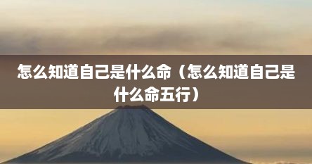 怎么知道自己是什么命（怎么知道自己是什么命五行）