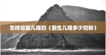 怎样给婴儿喂奶（新生儿喂多少奶粉）